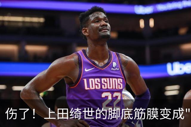 伤了！上田绮世的脚底筋膜变成"失联状态"，至少缺席三个月