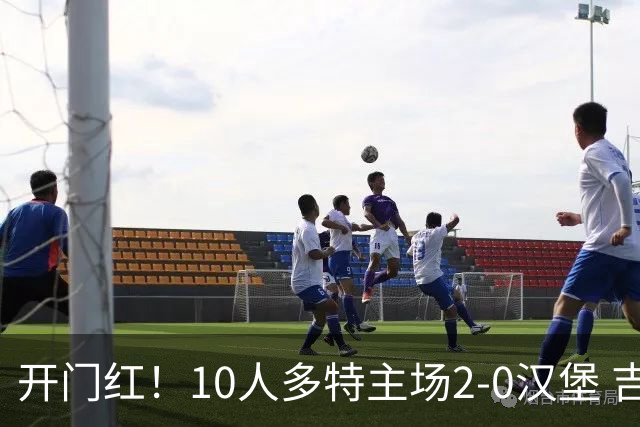 开门红！10人多特主场2-0汉堡 吉拉西破门伊纳西奥替补3分钟染红