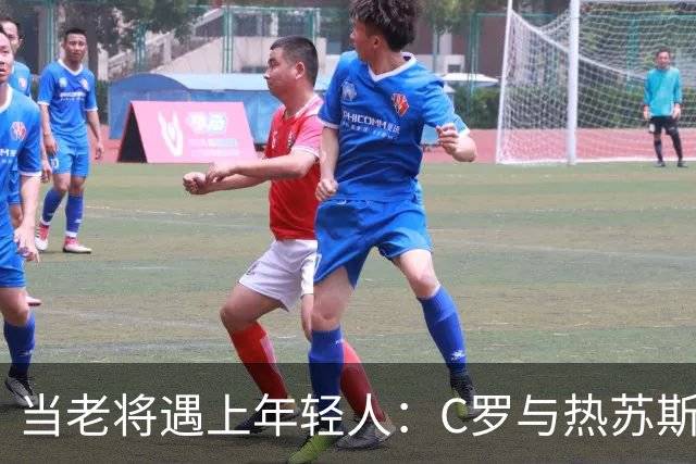当老将遇上年轻人：C罗与热苏斯的激情斗争