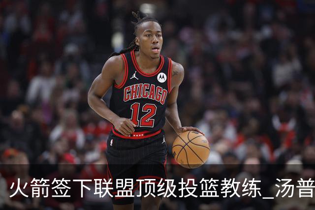 火箭签下联盟顶级投篮教练 汤普森申京投射短板迎来最强解法
